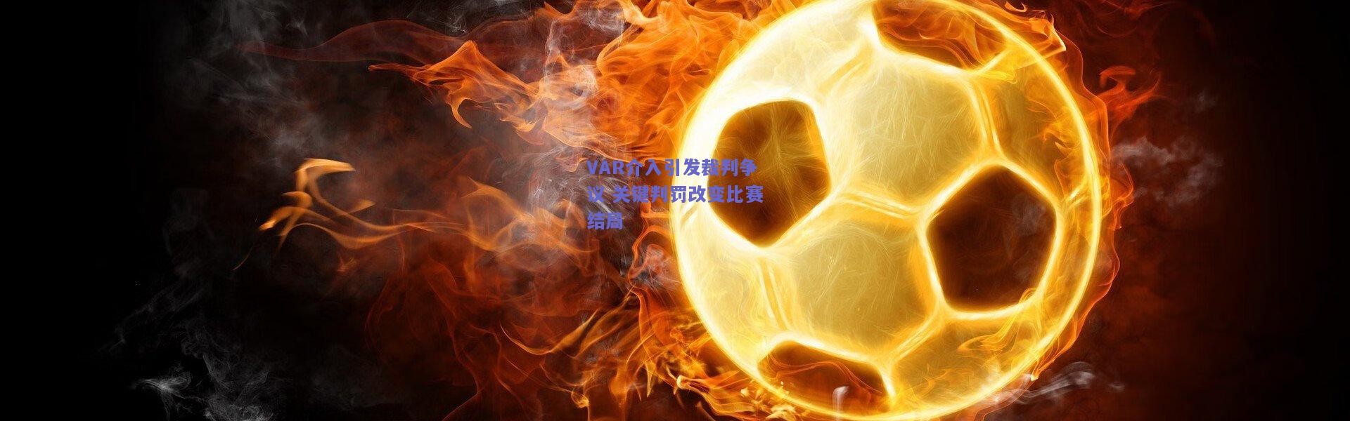 开云-VAR介入引发裁判争议 关键判罚改变比赛结局