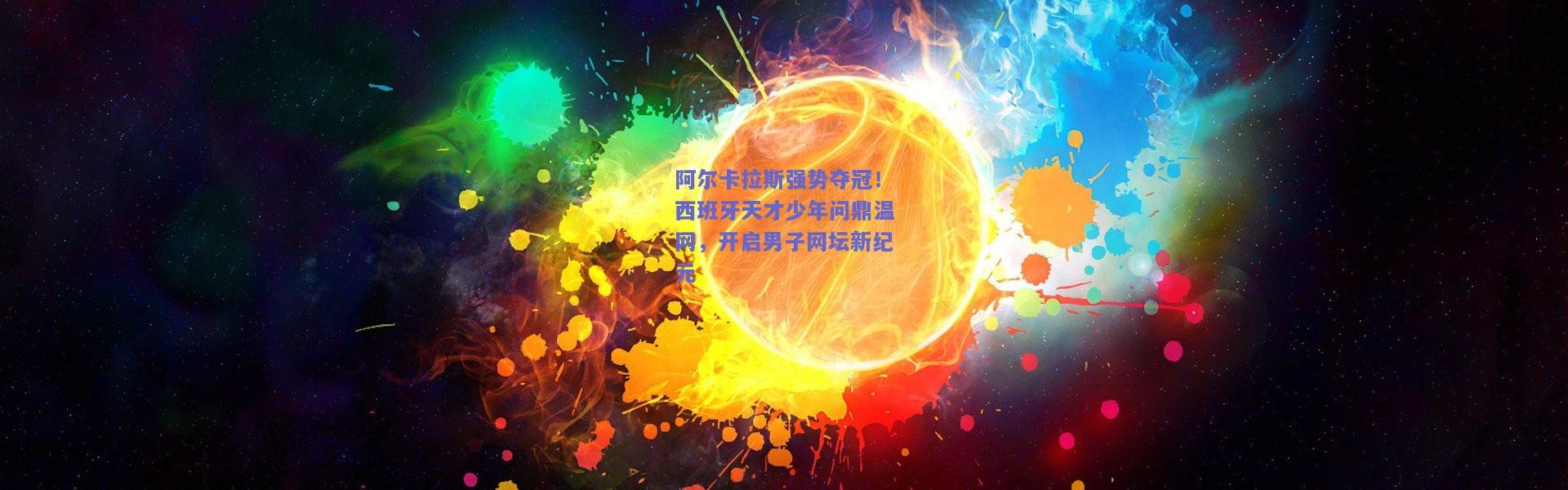 开云体育app下载|阿尔卡拉斯强势夺冠！西班牙天才少年问鼎温网，开启男子网坛新纪元