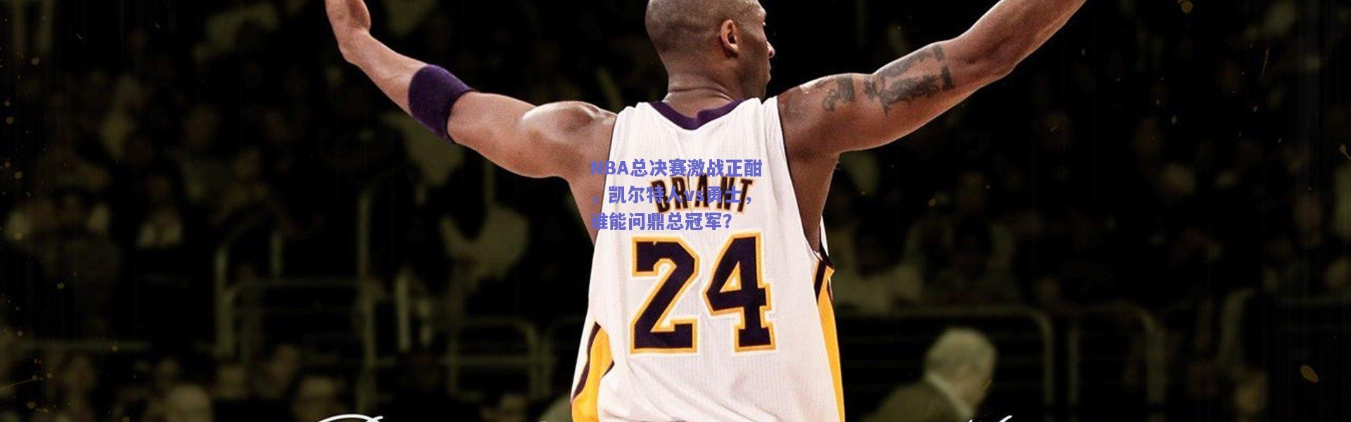 开云官网：NBA总决赛激战正酣，凯尔特人vs勇士，谁能问鼎总冠军？
