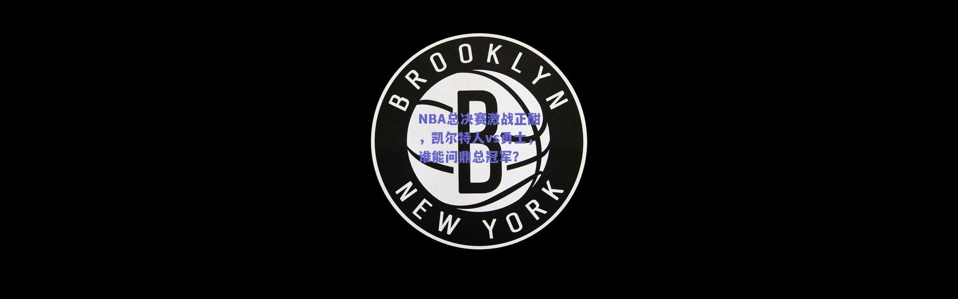 开云官网_NBA总决赛激战正酣，凯尔特人vs勇士，谁能问鼎总冠军？
