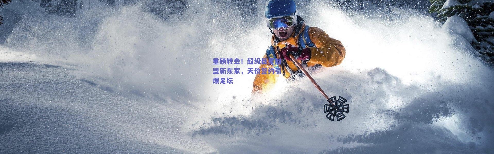 开云：重磅转会！超级巨星加盟新东家，天价签约引爆足坛