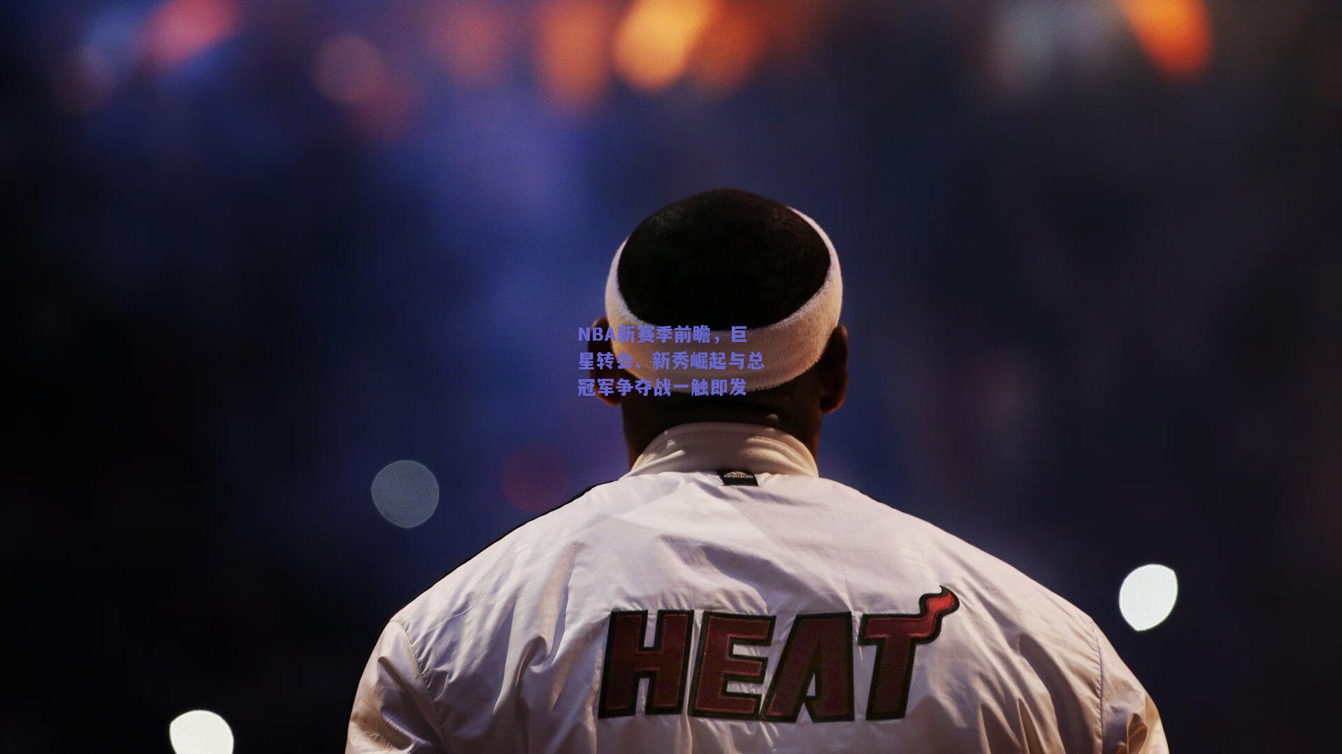 NBA新赛季前瞻，巨星转会、新秀崛起与总冠军争夺战一触即发